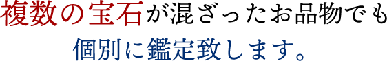 複数の宝石が混ざったお品物でも個別に鑑定致します。