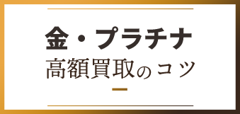 金・プラチナ高額買取のコツ